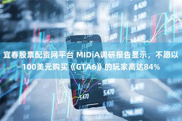 宜春股票配资网平台 MIDiA调研报告显示，不愿以100美元购买《GTA6》的玩家高达84%