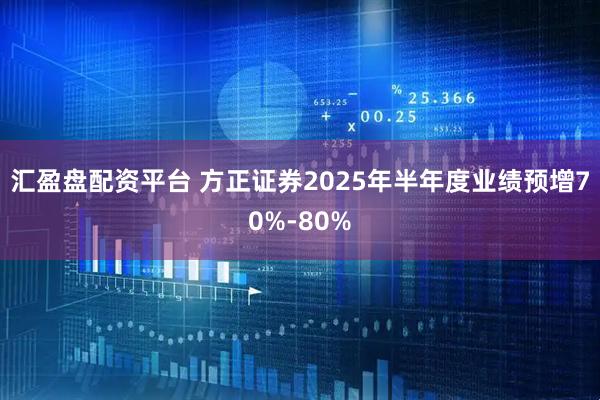 汇盈盘配资平台 方正证券2025年半年度业绩预增70%-80%