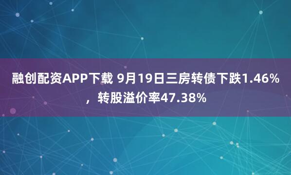 融创配资APP下载 9月19日三房转债下跌1.46%，转股溢价率47.38%