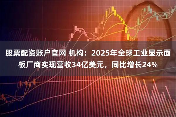 股票配资账户官网 机构：2025年全球工业显示面板厂商实现营收34亿美元，同比增长24%