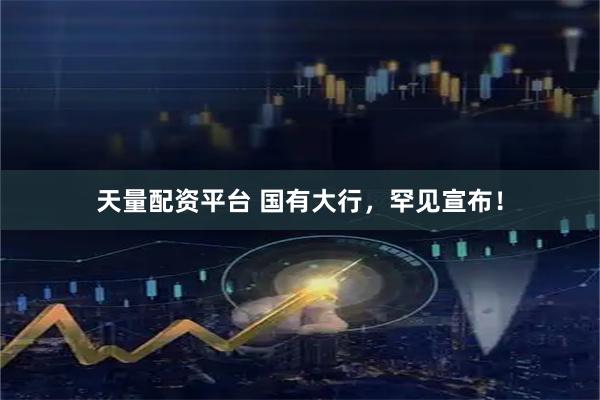 天量配资平台 国有大行，罕见宣布！