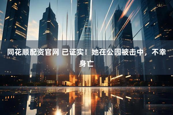 同花顺配资官网 已证实！她在公园被击中，不幸身亡