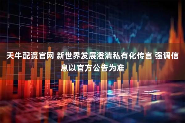 天牛配资官网 新世界发展澄清私有化传言 强调信息以官方公告为准