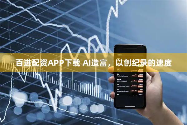 百进配资APP下载 AI造富，以创纪录的速度