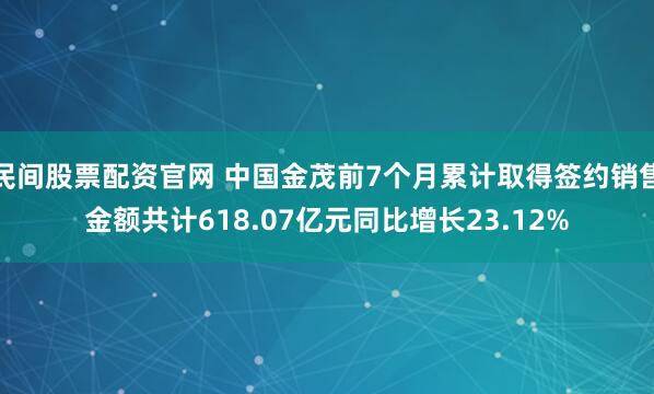 民间股票配资官网 中国金茂前7个月累计取得签约销售金额共计618.07亿元同比增长23.12%