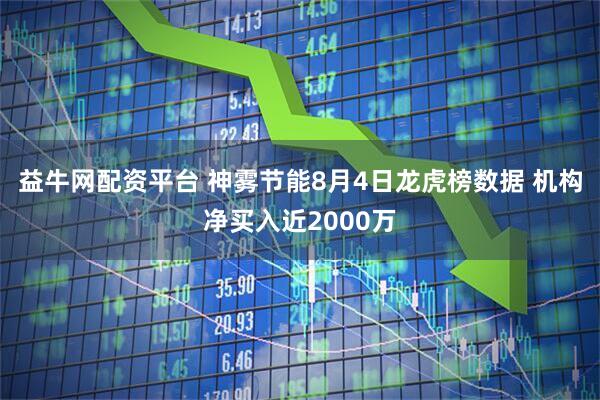 益牛网配资平台 神雾节能8月4日龙虎榜数据 机构净买入近2000万
